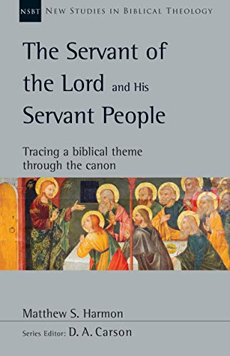 The Servant Of The Lord And His Servant People Tracing A Biblical Theme Through The Canon Matthew S Harmon