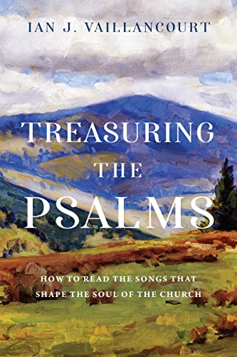 Treasuring The Psalms How To Read The Songs That Shape The Soul Of The Church Ian J Vaillancourt
