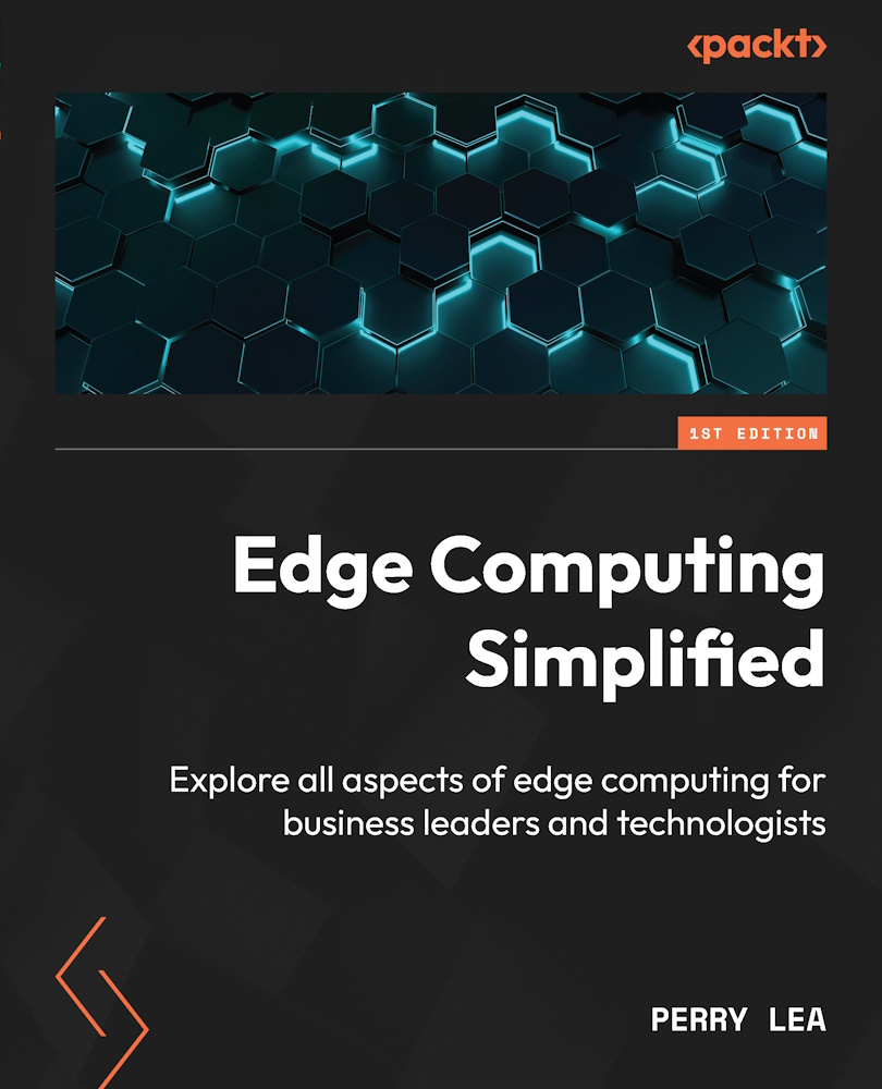 Edge Computing Simplified Explore All Aspects Of Edge Computing For Business Leaders And Technologists Perry Lea