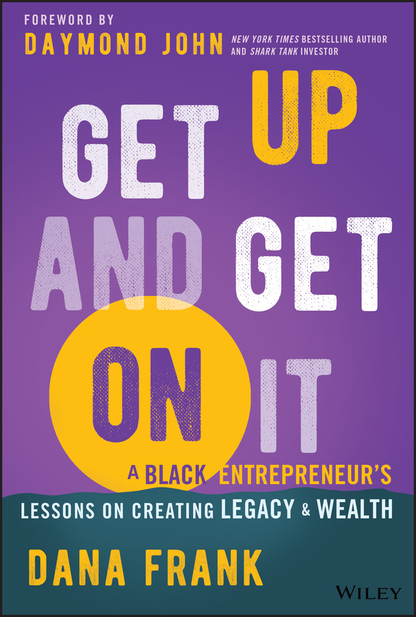 Get Up And Get On It A Black Entrepreneurs Lessons On Creating Legacy Wealth Dana Frank Daymond John