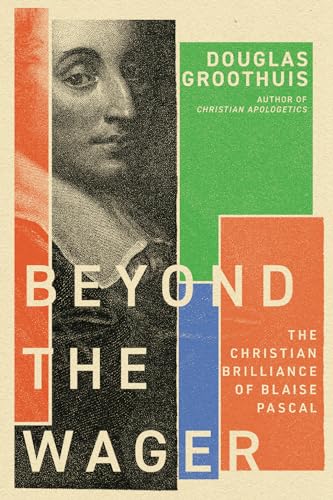 Beyond The Wager The Christian Brilliance Of Blaise Pascal Douglas Groothuis