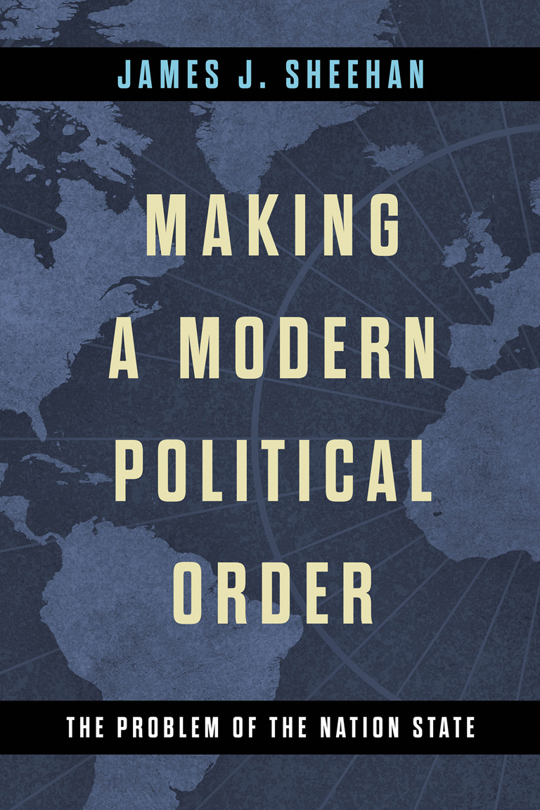 Making A Modern Political Order The Problem Of The Nation State 1st Edition James J Sheehan