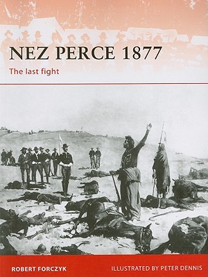 Nez Perce 1877 The Last Fight Illustrated Robert Forczyk