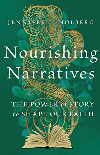 Nourishing Narratives The Power Of Story To Shape Our Faith Jennifer L Holberg
