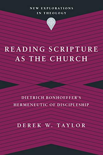 Reading Scripture As The Church Dietrich Bonhoeffers Hermeneutic Of Discipleship Derek W Taylor