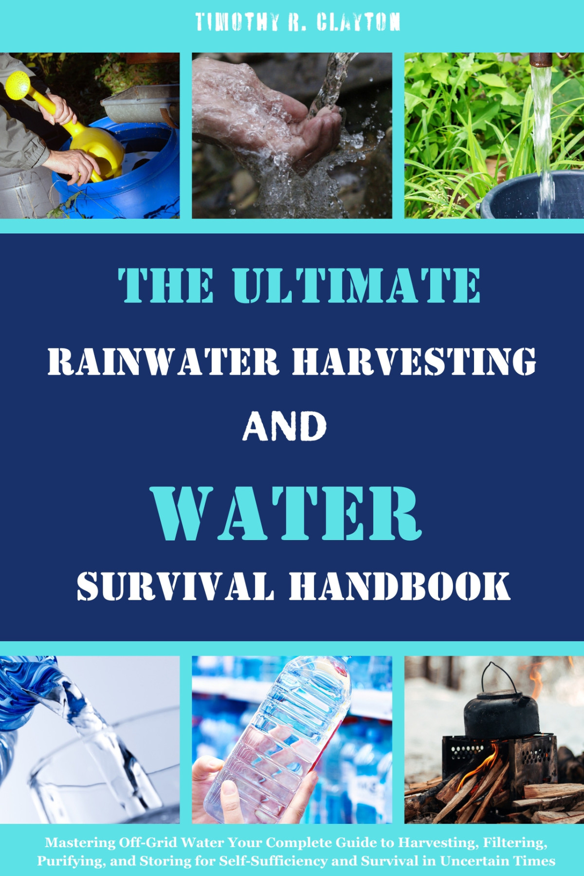 The Ultimate Rainwater Harvesting And Water Survival Handbook Timothy R Clayton