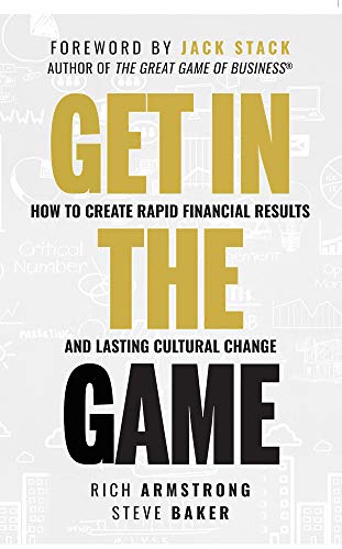 Get In The Game How To Create Rapid Financial Results And Lasting Cultural Change Rich Armstrong