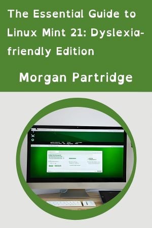 The Essential Guide To Linux Mint 212 A Dyslexiafriendly Guide For Your Linux Mint 212 Journey Morgan Partridge