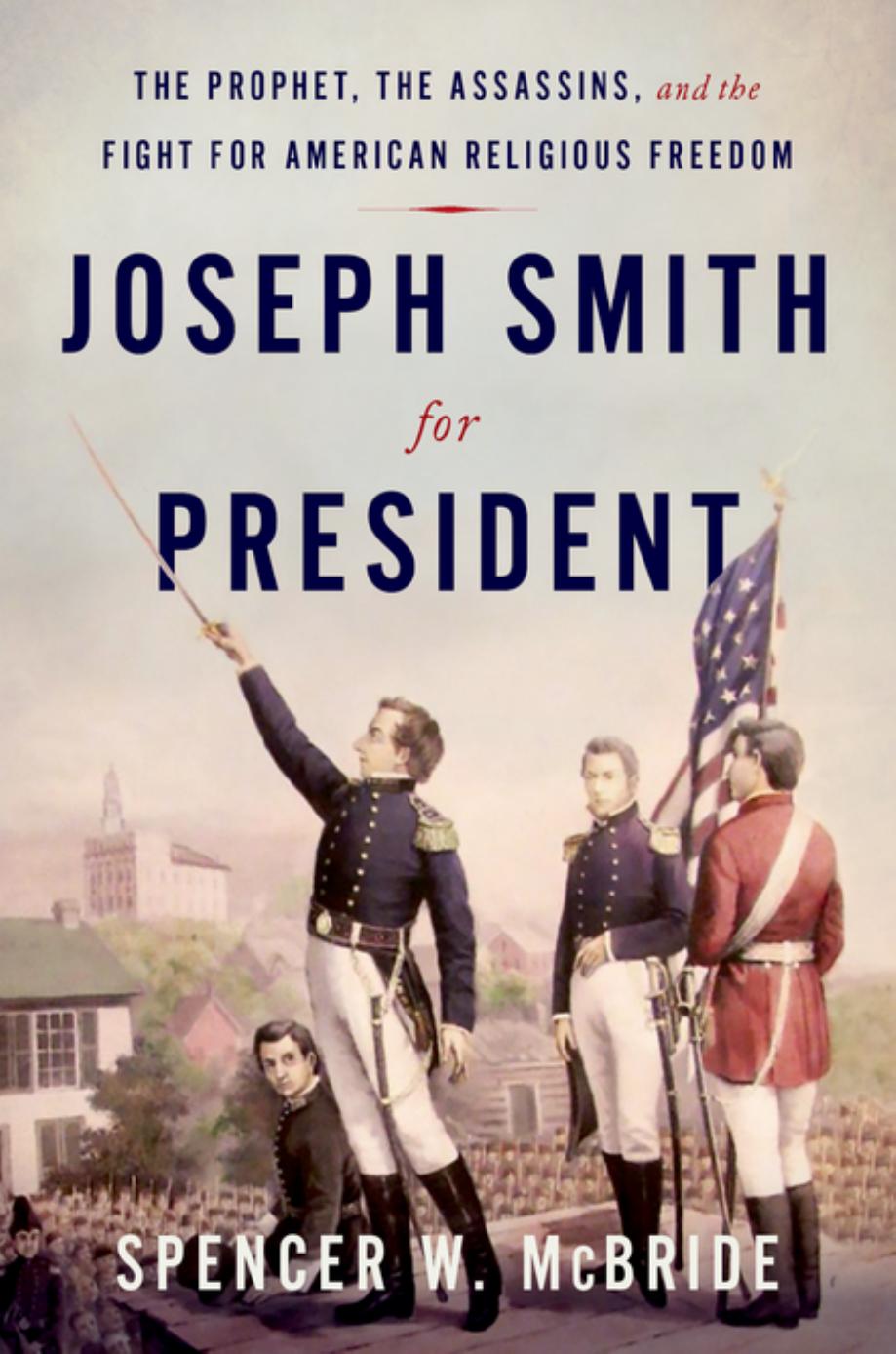 Joseph Smith For President The Prophet The Assassins And The Fight For American Religious Freedom Spencer W Mcbride