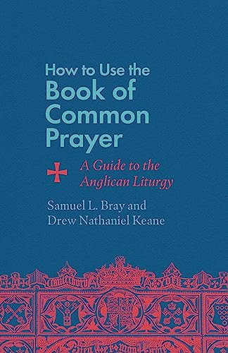 How To Use The Book Of Common Prayer A Guide To The Anglican Liturgy Samuel L Bray