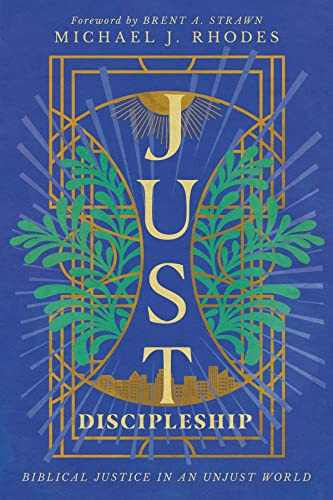 Just Discipleship Biblical Justice In An Unjust World Michael J Rhodes