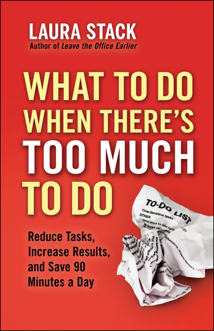 What To Do When Theres Too Much To Do Reduce Tasks Increase Results And Save 90 A Minutes Day Laura Stack