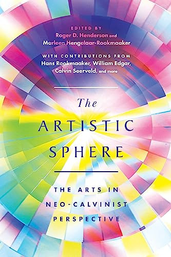 The Artistic Sphere The Arts In Neocalvinist Perspective Roger D Henderson