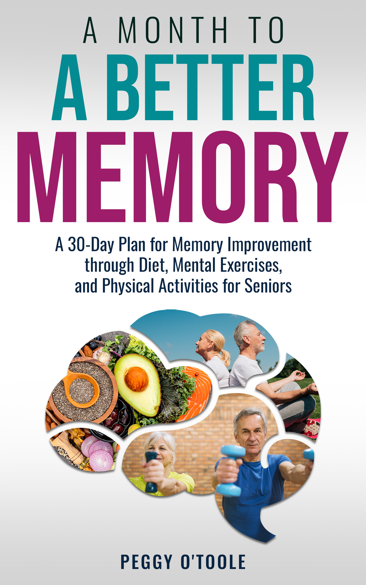 A Month To A Better Memory A 30 Day Plan For Memory Improvement Through Diet Mental Exercises And Physical Activities 1st Edition Peggy Otoole