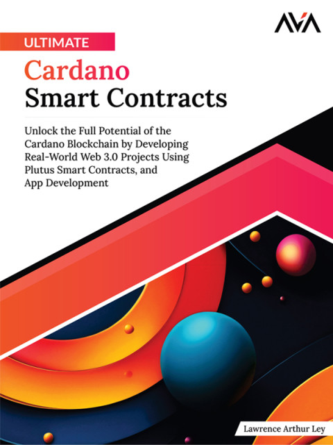 Ultimate Cardano Smart Contracts Unlock The Full Potential Of The Cardano Blockchain By Developing Realworld Web 30 1st Edition Lawrence Arthur Ley