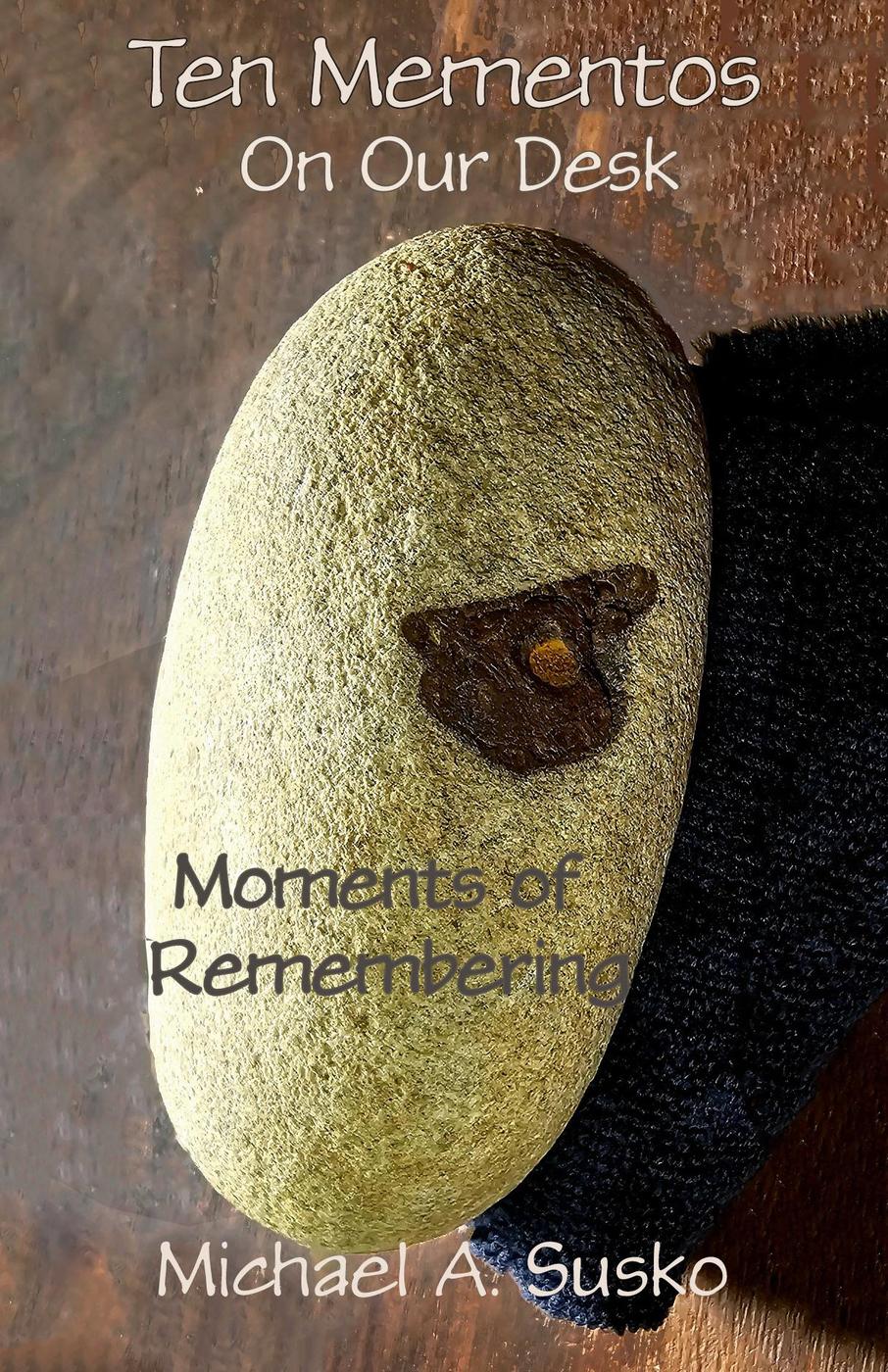 Ten Mementos On Our Desk Remembering Moments Biographic Book Of Tens 5 Michael A Susko