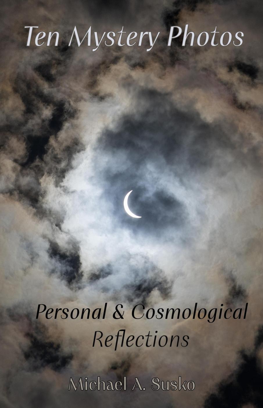 Ten Mystery Photos Personal Cosmological Reflections Biographic Book Of Tens 4 Michael A Susko