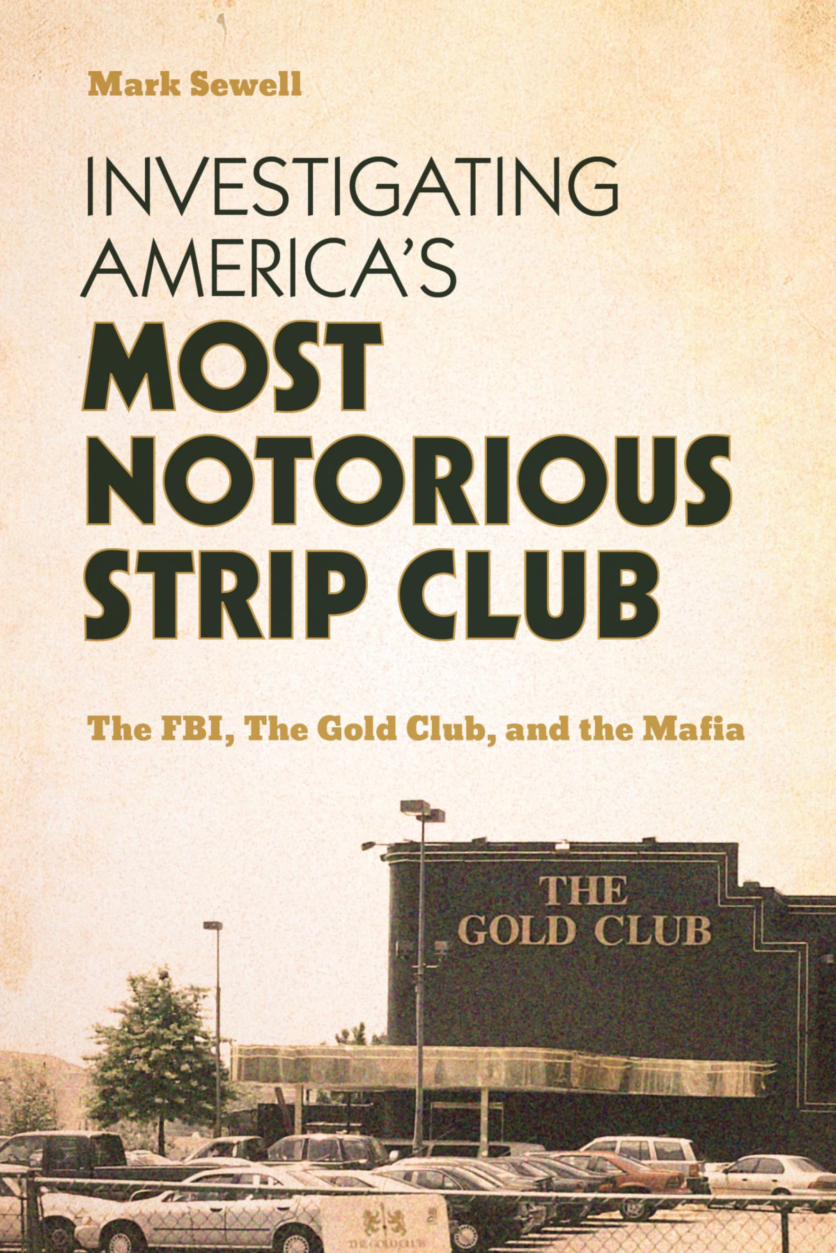 Investigating Americas Most Notorious Strip Club The Fbi The Gold Club And The Mafia Mark Sewell