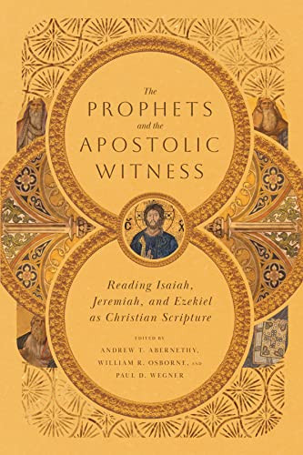The Prophets And The Apostolic Witness Reading Isaiah Jeremiah And Ezekiel As Christian Scripture Andrew T Abernethy