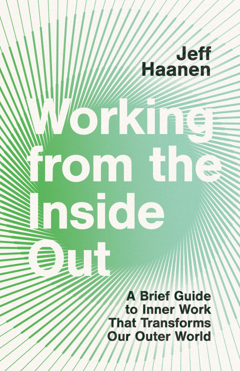 Working From The Inside Out A Brief Guide To Inner Work That Transforms Our Outer World 1st Edition Jeff Haanen