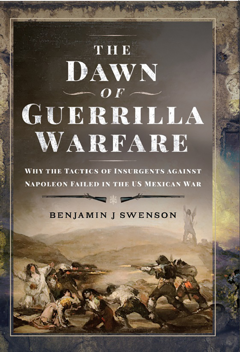 The Dawn Of Guerrilla Warfare Why The Tactics Of Insurgents Against Napoleon Failed In The Us Mexican War Benjamin J Swenson