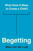 Begetting What Does It Mean To Create A Child Mara Van Der Lugt