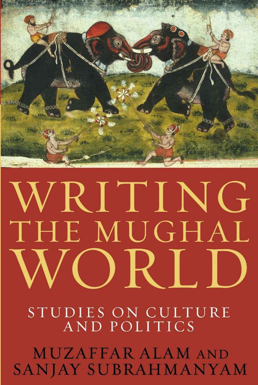 Writing The Mughal World 2nd Edition Muzaffar Alam Sanjay Subrahmanyam