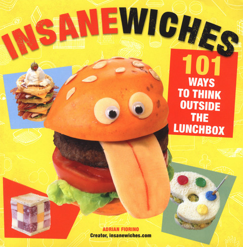 Insanewiches 101 Ways To Think Outside The Lunchbox 2nd Edition Adrian Fiorino
