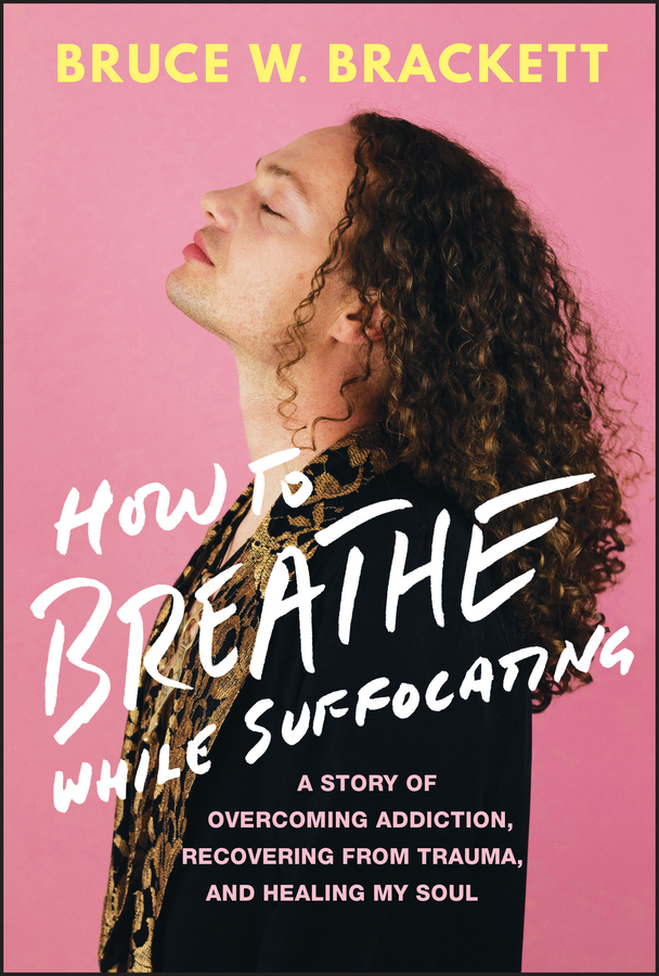 How To Breathe While Suffocating A Story Of Overcoming Addiction Recovering From Trauma And Healing My Soul 1st Bruce W Brackett