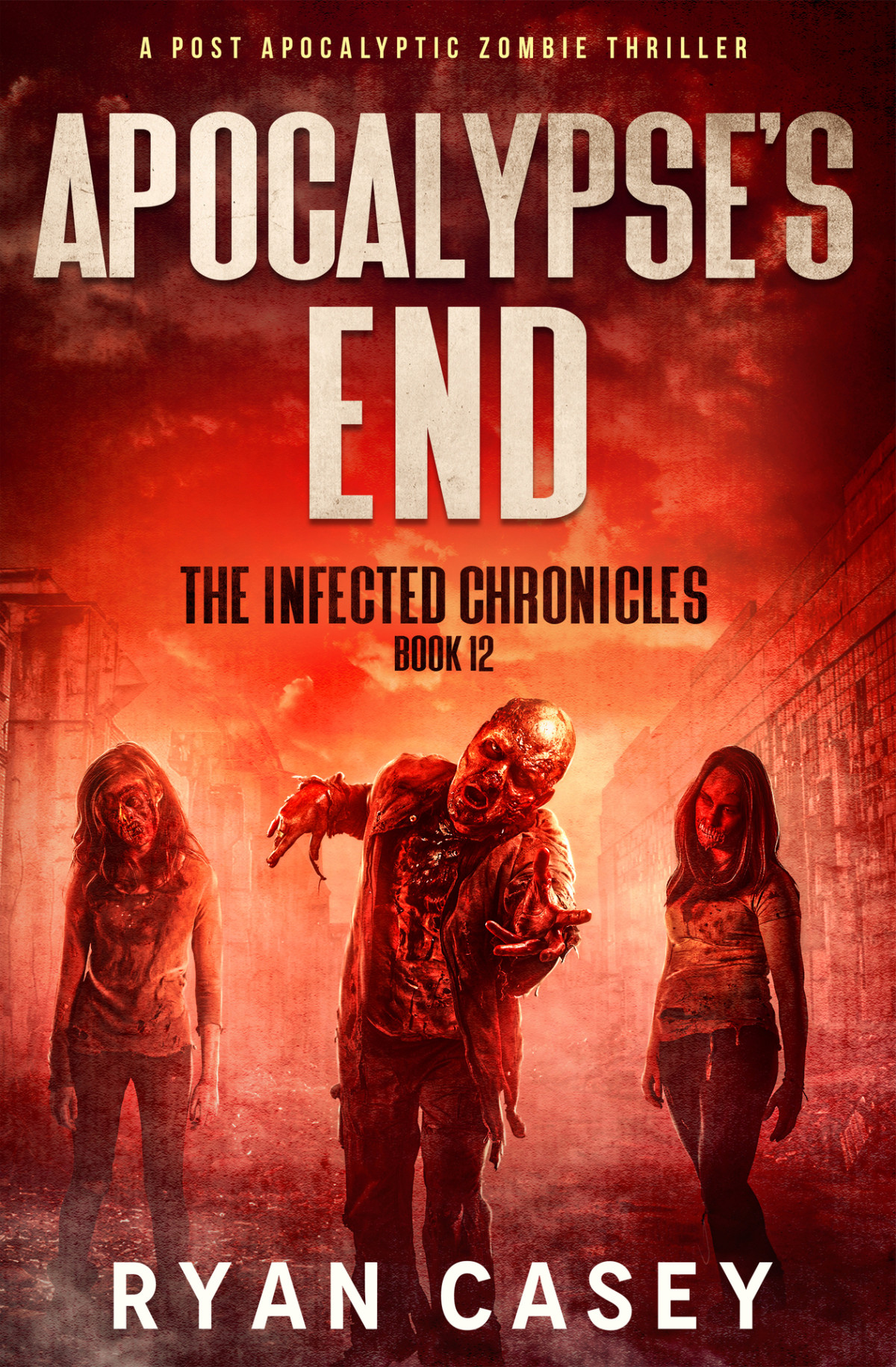 Apocalypses End A Post Apocalyptic Zombie Thriller The Infected Chronicles Book 12 Ryan Casey
