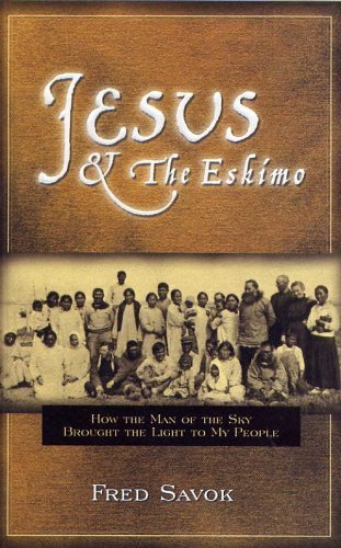 Jesus The Eskimo How The Man Of The Sky Brought The Light To My People Fred Savok