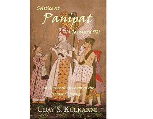 Solstice At Panipat 14 January 1761 An Authentic Account The Campaign Of Panipat 2nd Uday S Kulkarni