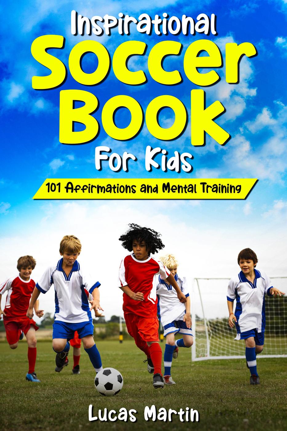 Inspirational Soccer Book For Kids 101 Affirmations And Mental Training Inspirational Soccer Stories For Kids 2 Lucas Martin
