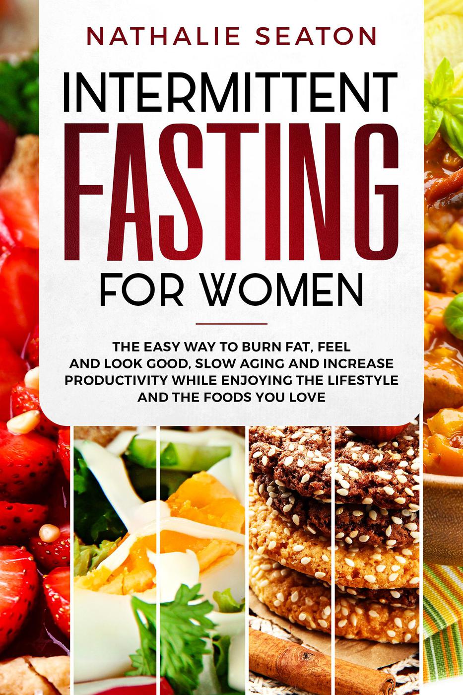 Intermittent Fasting For Women The Easy Way To Burn Fat Feel And Look Good Slow Ageing And Increase Productivity While Enjoying The Lifestyle And The Foods You Love Nathalie Seaton