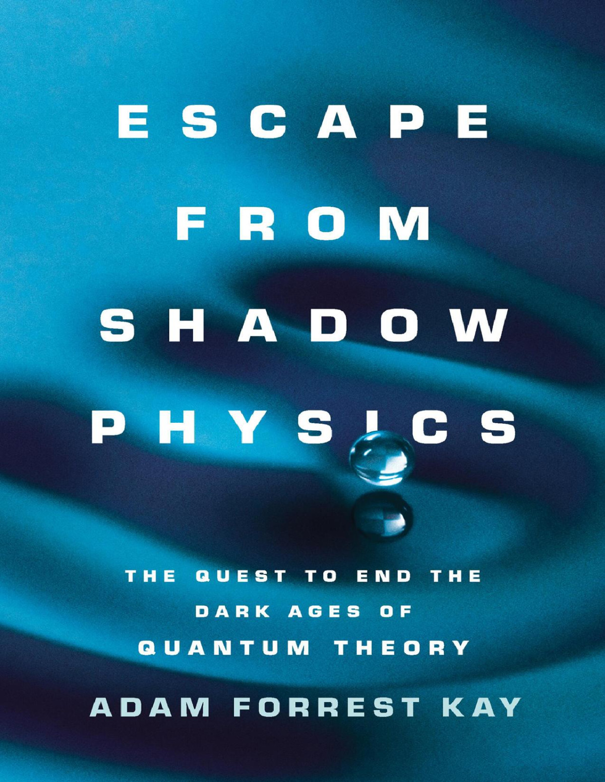 Escape From Shadow Physics The Quest To End The Dark Ages Of Quantum Theory Adam Forrest Kay