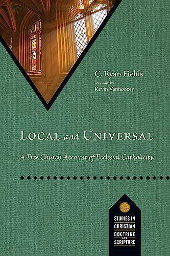 Local And Universal A Free Church Account Of Ecclesial Catholicity C Ryan Fields