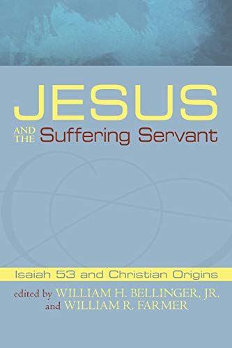 Jesus And The Suffering Servant Isaiah 53 And Christian Origins William H Bellinger