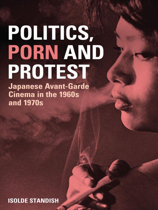 Politics Porn And Protest Japanese Avantgarde Cinema In The 1960s And 1970s Isolde Standish