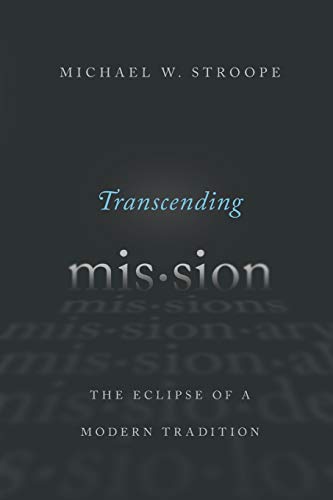 Transcending Mission The Eclipse Of A Modern Tradition Michael W Stroope