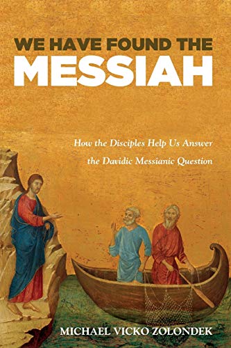 We Have Found The Messiah How The Disciples Help Us Answer The Davidic Messianic Question Michael Vicko Zolondek
