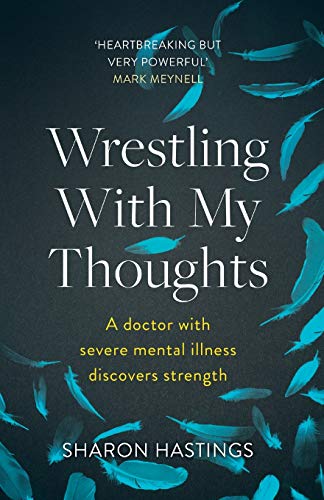Wrestling With My Thoughts A Doctor With Severe Mental Illness Discovers Strength 1st Edition Sharon Hastings