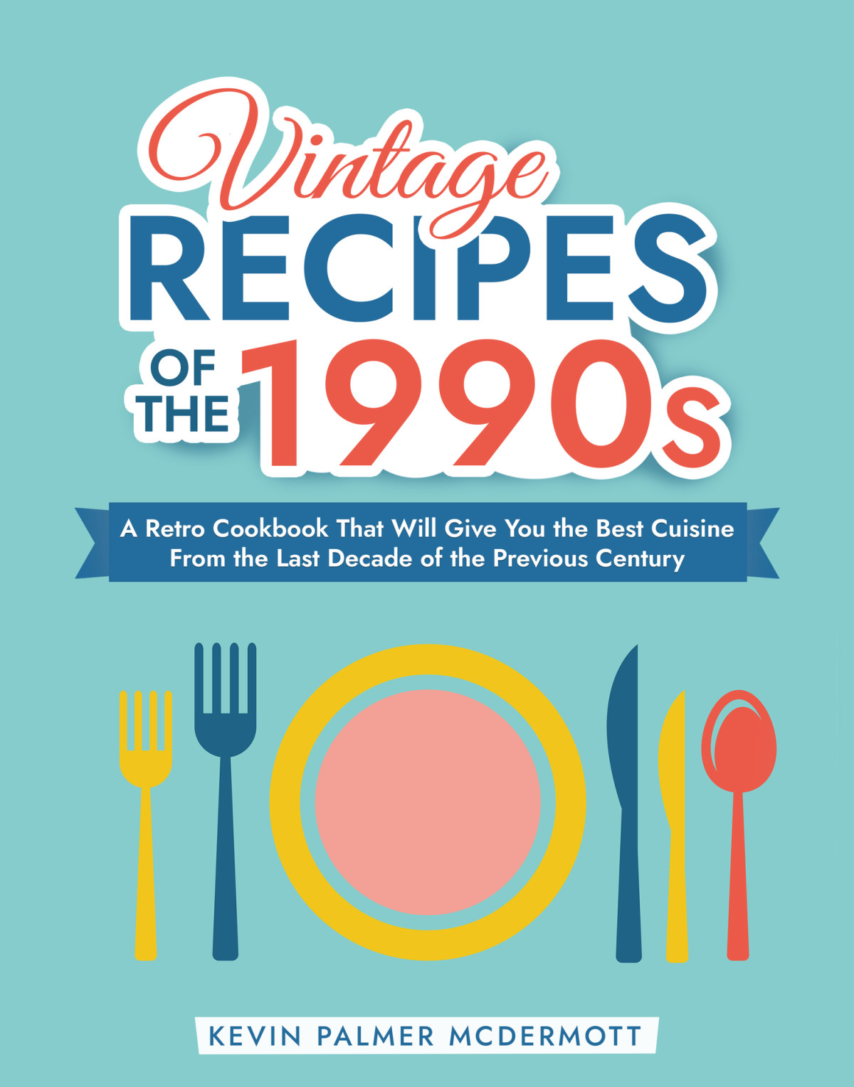 Vintage Recipes Of The 1990s A Retro Cookbook That Will Give You The Best Cuisine From The Last Decade Of The Previous Century Vintage And Retro Cookbooks Kevin Palmer Mcdermott