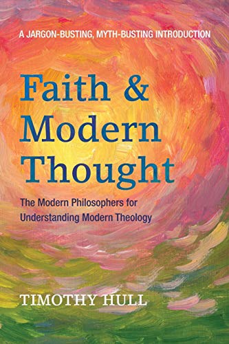 Faith And Modern Thought The Modern Philosophers For Understanding Modern Theology Timothy Hull