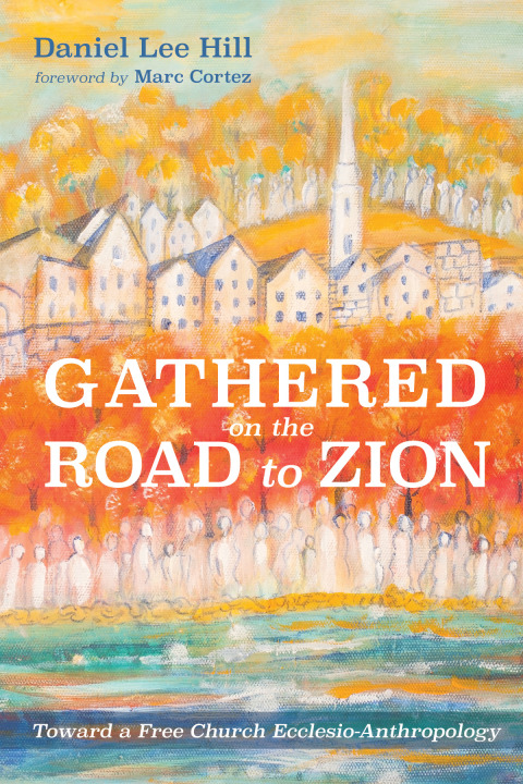Gathered On The Road To Zion Toward A Free Church Ecclesioanthropology 5th Edition Daniel Lee Hill