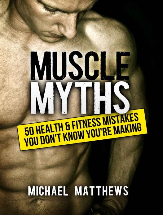 Muscle Myths 50 Health Fitness Mistakes You Dont Know Youre Making The Build Healthy Muscle Series Michael Matthews
