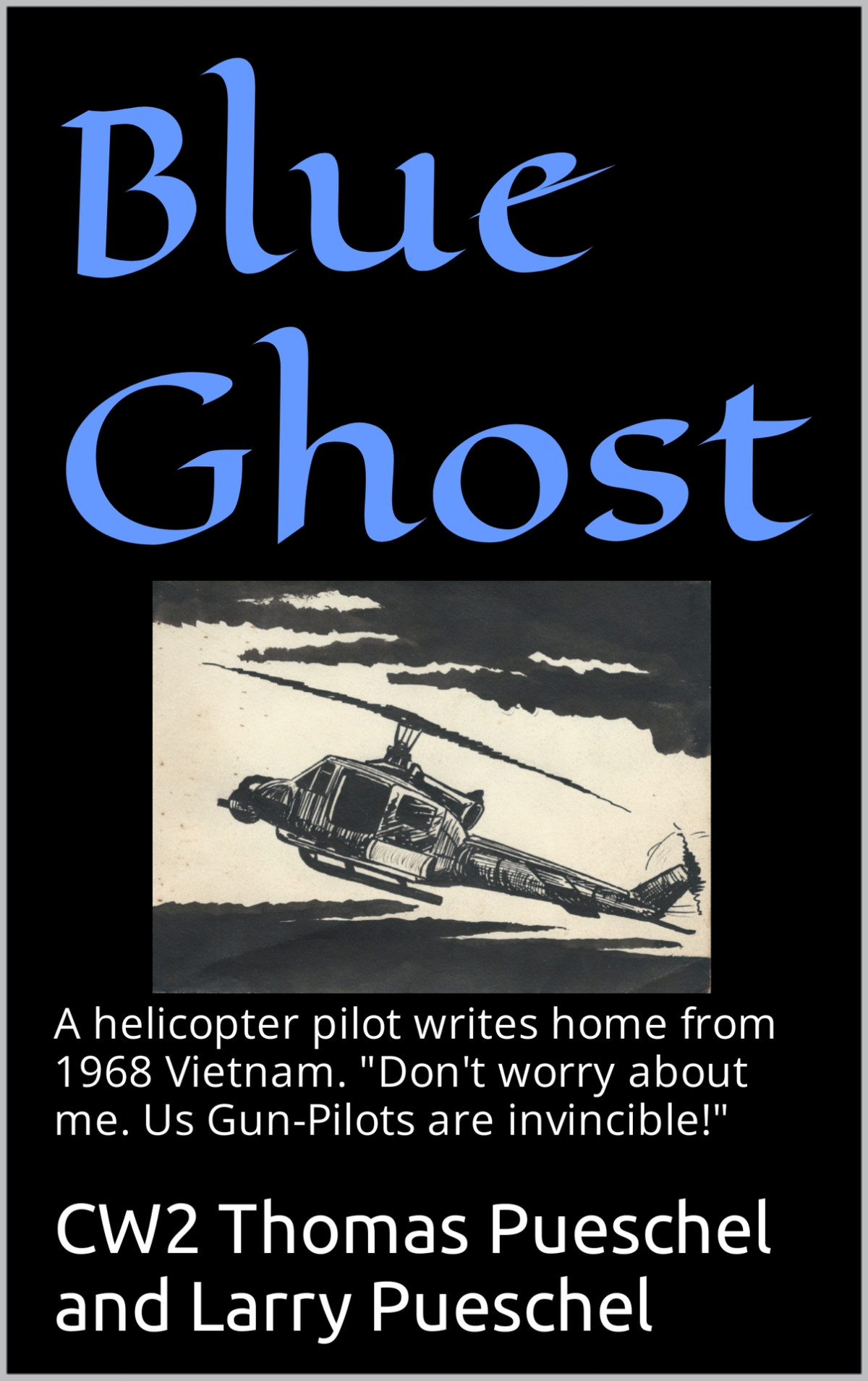 Blue Ghost A Helicopter Pilot Writes Home From 1968 Vietnam Dont Worry About Me Us Gunpilots Are Invincible Larry Pueschel Tom Pueschel