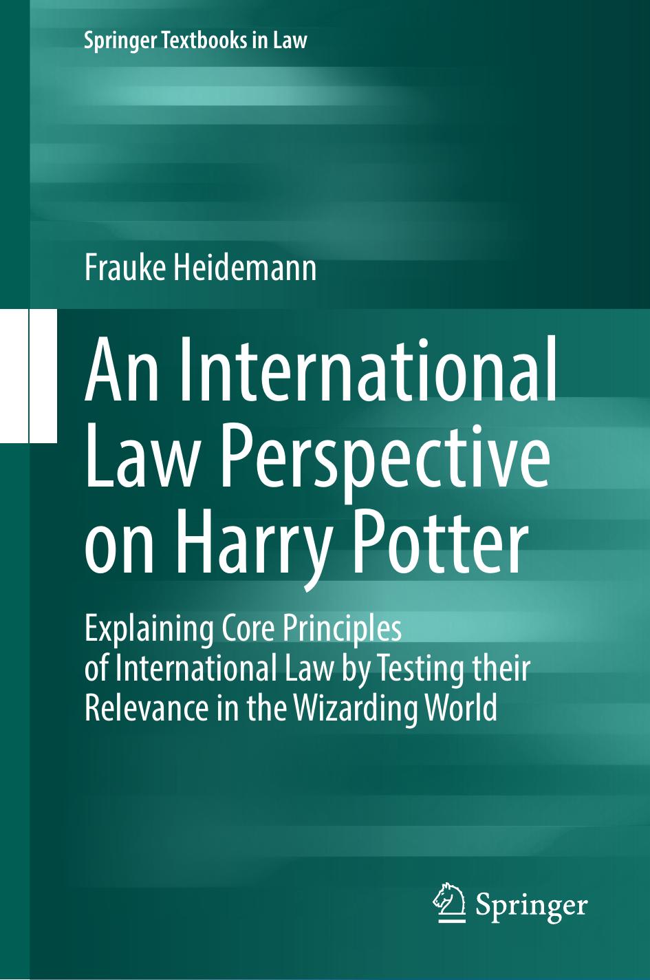 An International Law Perspective On Harry Potter Explaining Core Principles Of International Law By Testing Their Relevance In The Wizarding World Frauke Heidemann