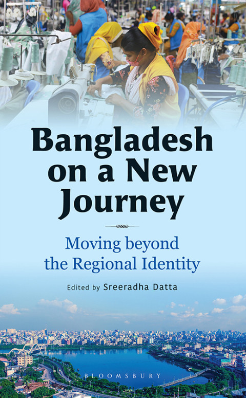 Bangladesh On A New Journey Moving Beyond The Regional Identity 1st Edition Sreeradha Datta