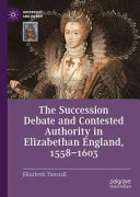 The Succession Debate And Contested Authority In Elizabethan England 15581603 Elizabeth Tunstall