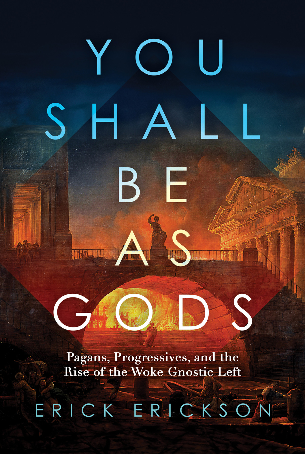 You Shall Be As Gods Pagans Progressives And The Rise Of The Woke Gnostic Left Erick Erickson